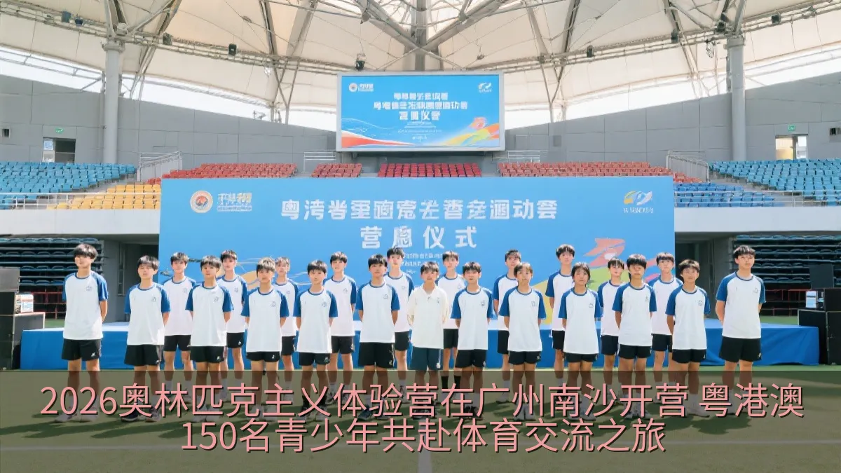 2026奥林匹克主义体验营在广州南沙开营 粤港澳150名青少年共赴体育交流之旅